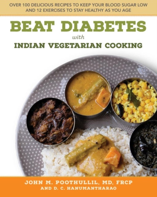 Beat Diabetes with Indian Vegetarian Cooking - Over 100 Delicious Recipes to Keep Your Blood Sugar Low and 12 Exercises to Stay Healthy as You Age