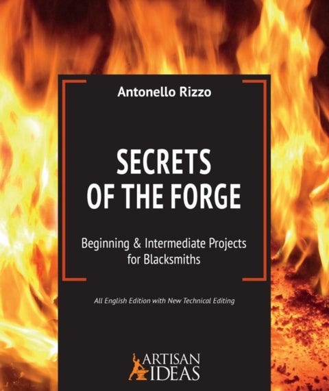 Secrets of the Forge - Beginning and Intermediate Projects for Blacksmiths