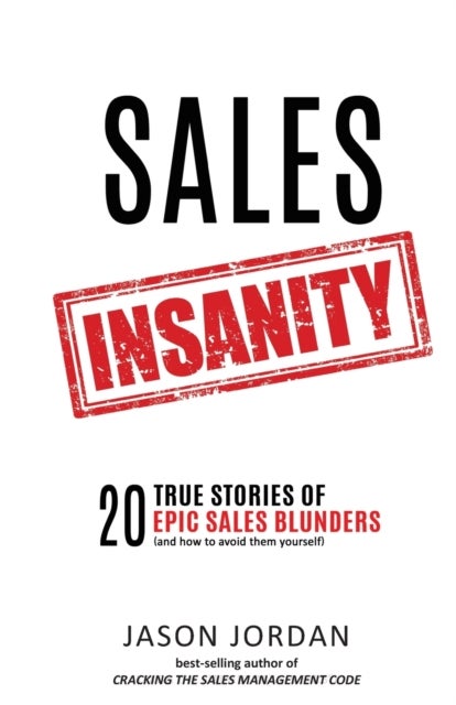 Sales Insanity - 20 True Stories of Epic Sales Blunders (and How to Avoid Them Yourself)