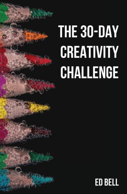The 30-Day Creativity Challenge - 30 Days to a Seriously More Creative You