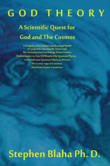 God Theory - A Scientific Quest for God and The Cosmos: A Prequel to The Unified SuperStandard Model, A Composite, Functionally Triune God, The Necessity of an Everlasting, Divine Cosmos, Predestination vs. Free Will Resolved by Quantum Physics, God as Ultimate Quantu