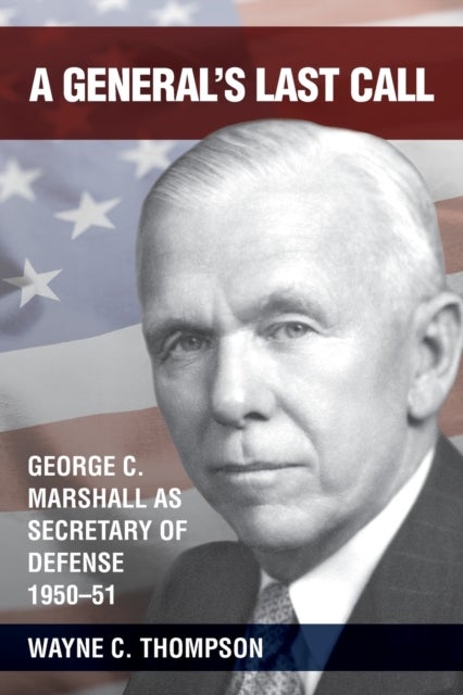 A General's Last Call - George C. Marshall as Secretary of Defense, 1950-51