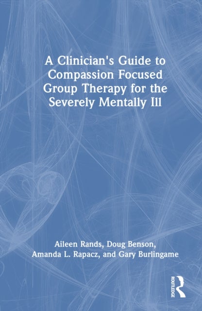 A Clinician's Guide to Compassion Focused Group Therapy for the Severely Mentally Ill