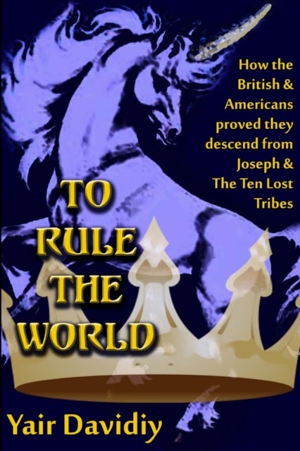To Rule the World - How the British and Americans proved they descedned from Joseph and the Ten Tribes of Israel
