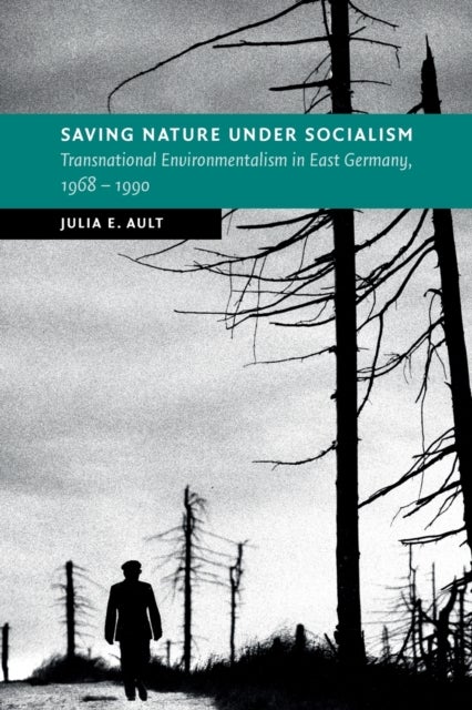 Saving Nature Under Socialism - Transnational Environmentalism in East Germany, 1968 – 1990