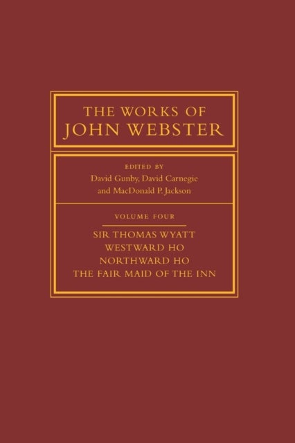 The Works of John Webster: Volume 4, Sir Thomas Wyatt, Westward Ho, Northward Ho, The Fair Maid of the Inn - Sir Thomas Wyatt, Westward Ho, Northward Ho, The Fair Maid of the Inn
