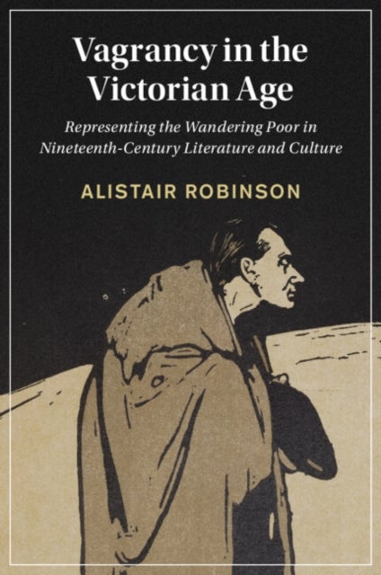 Vagrancy in the Victorian Age - Representing the Wandering Poor in Nineteenth-Century Literature and Culture
