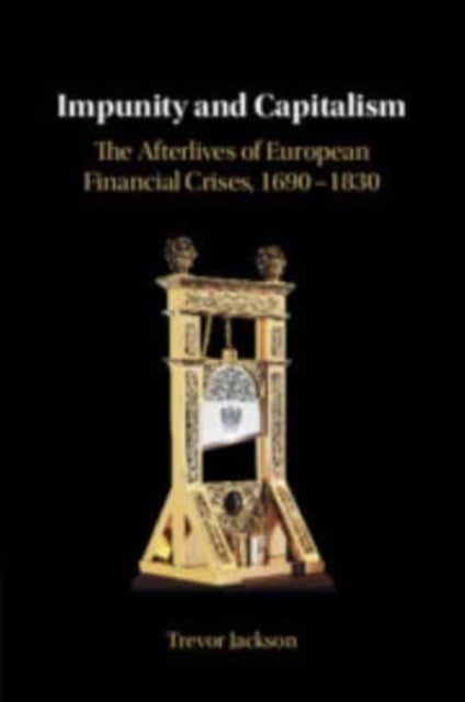 Impunity and Capitalism - The Afterlives of European Financial Crises, 1690–1830