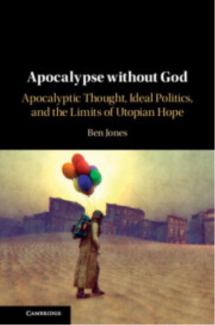 Apocalypse without God - Apocalyptic Thought, Ideal Politics, and the Limits of Utopian Hope