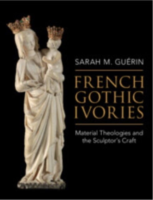 French Gothic Ivories - Material Theologies and the Sculptor’s Craft