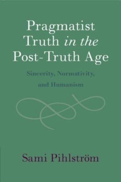 Pragmatist Truth in the Post-Truth Age - Sincerity, Normativity, and Humanism
