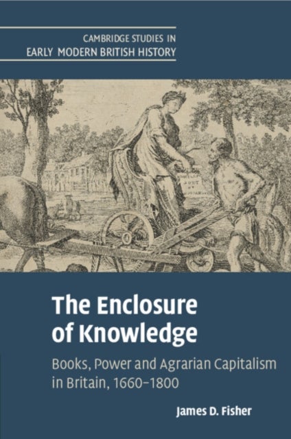 The Enclosure of Knowledge - Books, Power and Agrarian Capitalism in Britain, 1660–1800