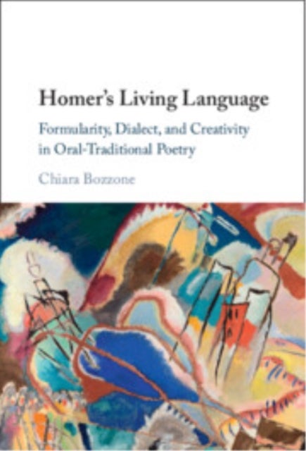 Homer's Living Language - Formularity, Dialect, and Creativity in Oral-Traditional Poetry