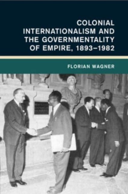 Colonial Internationalism and the Governmentality of Empire, 1893¿1982