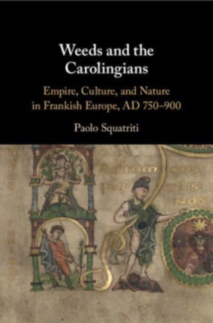 Weeds and the Carolingians - Empire, Culture, and Nature in Frankish Europe, AD 750–900
