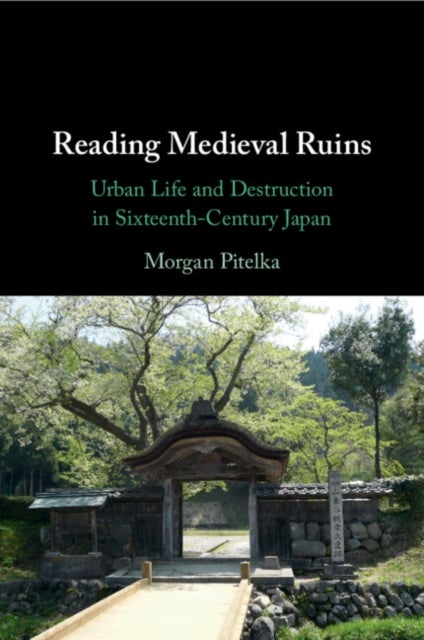 Reading Medieval Ruins - Urban Life and Destruction in Sixteenth-Century Japan