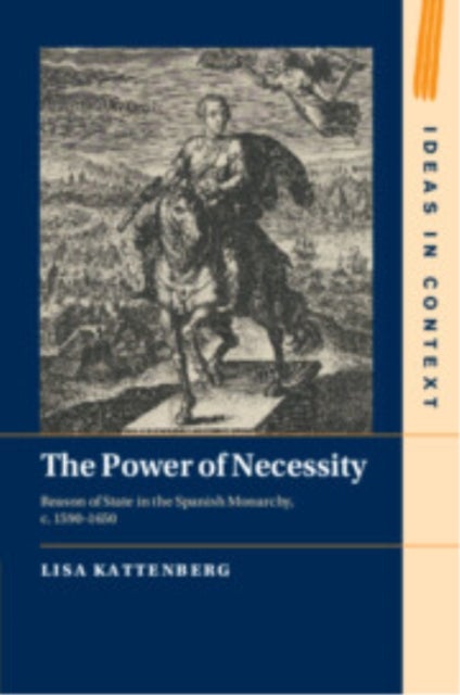 The Power of Necessity - Reason of State in the Spanish Monarchy, c. 1590–1650