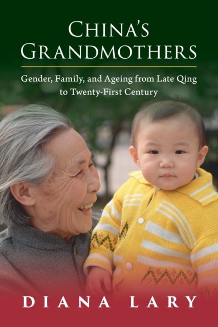 China's Grandmothers - Gender, Family, and Ageing from Late Qing to Twenty-First Century