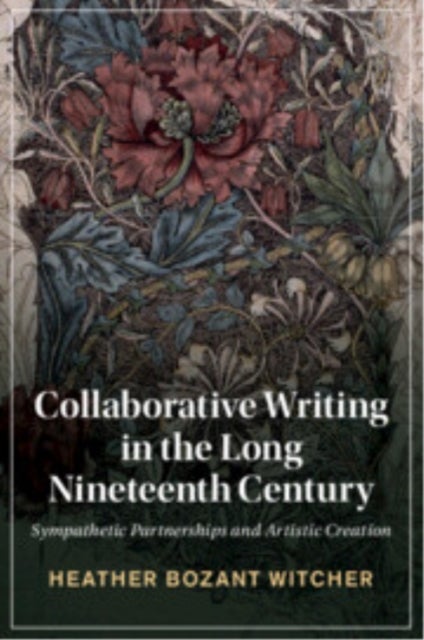 Collaborative Writing in the Long Nineteenth Century - Sympathetic Partnerships and Artistic Creation