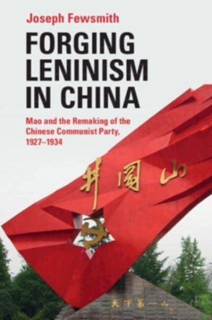 Forging Leninism in China - Mao and the Remaking of the Chinese Communist Party, 1927–1934