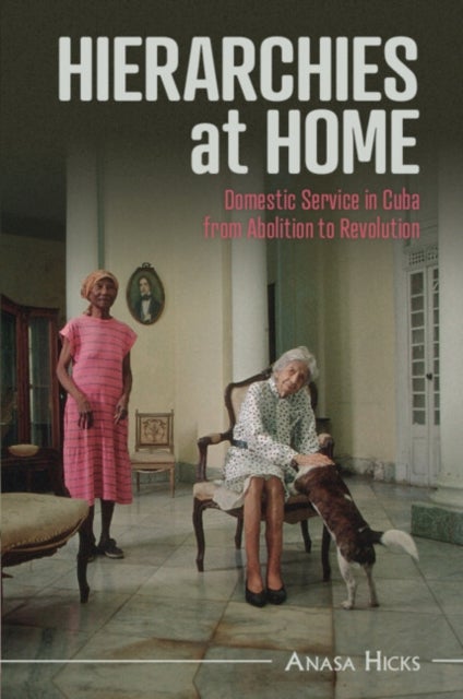 Hierarchies at Home - Domestic Service in Cuba from Abolition to Revolution