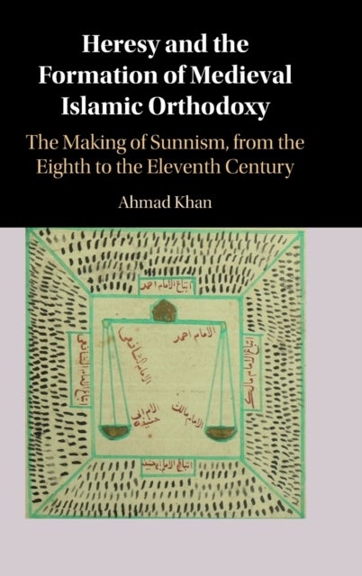Heresy and the Formation of Medieval Islamic Orthodoxy - The Making of Sunnism, from the Eighth to the Eleventh Century