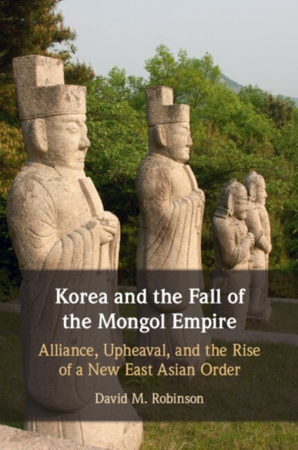 Korea and the Fall of the Mongol Empire - Alliance, Upheaval, and the Rise of a New East Asian Order