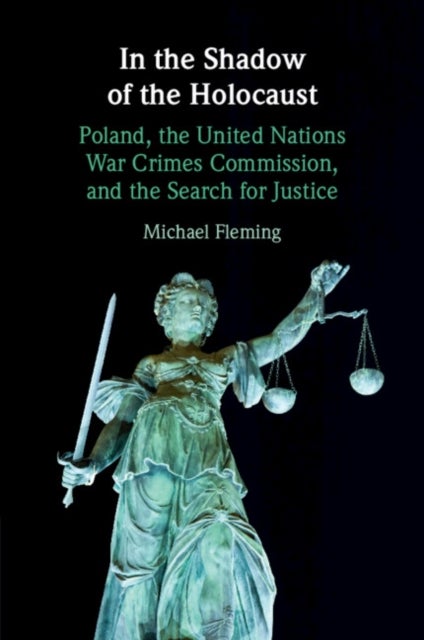 In the Shadow of the Holocaust - Poland, the United Nations War Crimes Commission, and the Search for Justice