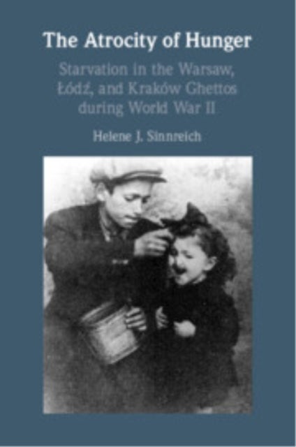 The Atrocity of Hunger - Starvation in the Warsaw, Lodz and, Krakow Ghettos during World War II