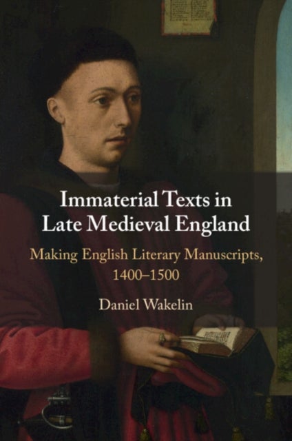 Immaterial Texts in Late Medieval England - Making English Literary Manuscripts, 1400–1500
