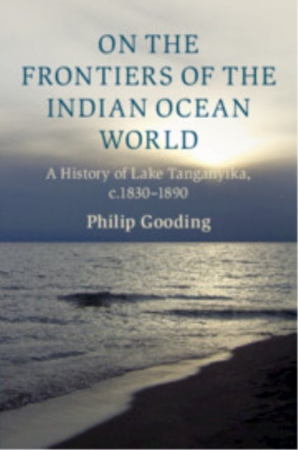 On the Frontiers of the Indian Ocean World - A History of Lake Tanganyika, c.1830-1890