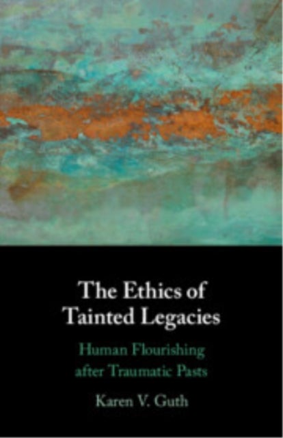 The Ethics of Tainted Legacies - Human Flourishing after Traumatic Pasts