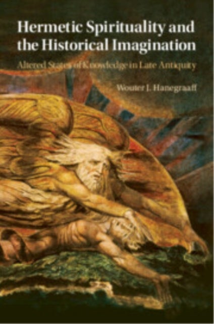 Hermetic Spirituality and the Historical Imagination - Altered States of Knowledge in Late Antiquity