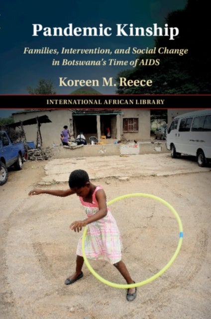 Pandemic Kinship - Families, Intervention, and Social Change in Botswana's Time of AIDS