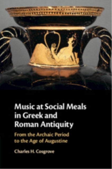 Music at Social Meals in Greek and Roman Antiquity - From the Archaic Period to the Age of Augustine