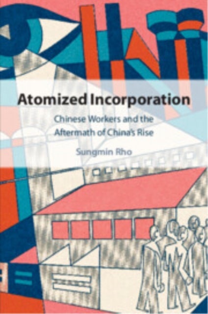 Atomized Incorporation - Chinese Workers and the Aftermath of China's Rise