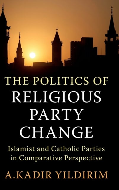The Politics of Religious Party Change - Islamist and Catholic Parties in Comparative Perspective