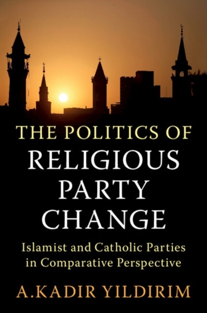 The Politics of Religious Party Change - Islamist and Catholic Parties in Comparative Perspective