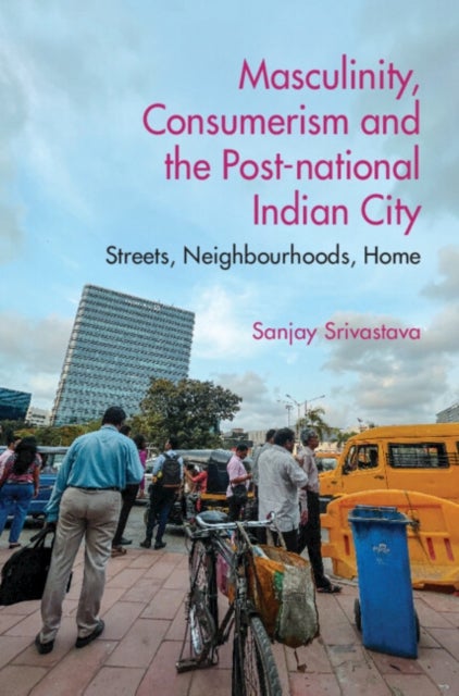 Masculinity, Consumerism and the Post-National Indian City - Streets, Neighbourhoods, Home