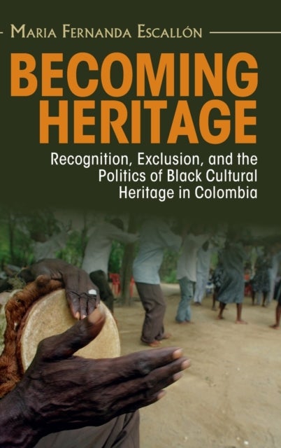 Becoming Heritage - Recognition, Exclusion, and the Politics of Black Cultural Heritage in Colombia