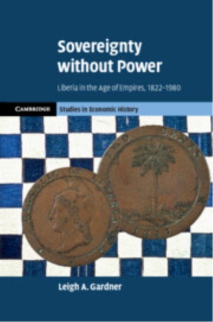 Sovereignty without Power - Liberia in the Age of Empires, 1822–1980