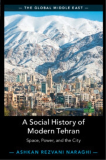 A Social History of Modern Tehran - Space, Power, and the City