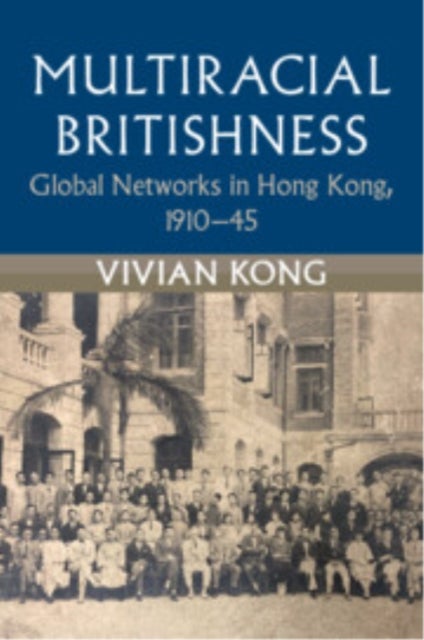 Multiracial Britishness - Global Networks in Hong Kong, 1910–45