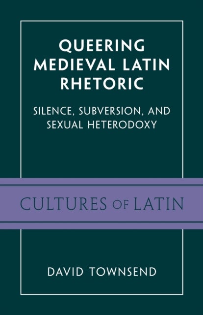 Queering Medieval Latin Rhetoric - Silence, Subversion, and Sexual Heterodoxy