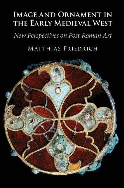 Image and Ornament in the Early Medieval West - New Perspectives on Post-Roman Art