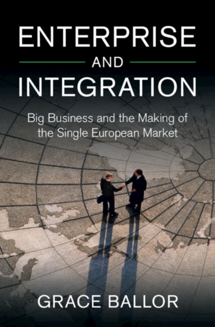 Enterprise and Integration - Big Business and the Making of the Single European Market