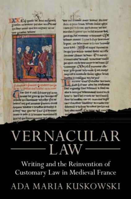 Vernacular Law - Writing and the Reinvention of Customary Law in Medieval France