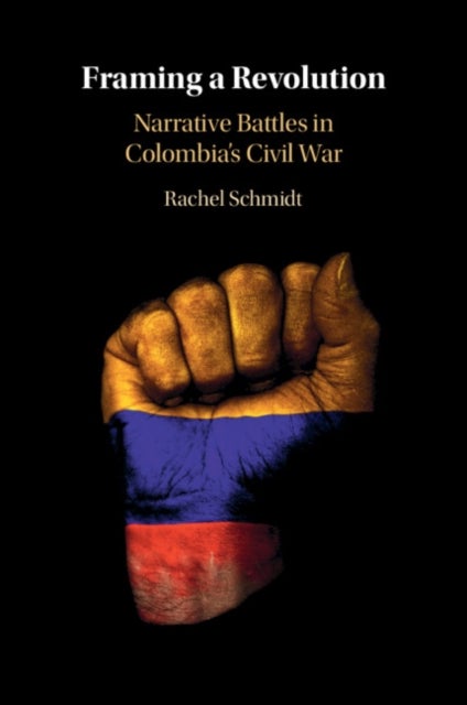 Framing a Revolution - Narrative Battles in Colombia's Civil War