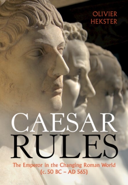 Caesar Rules - The Emperor in the Changing Roman World (c. 50 BC – AD 565)