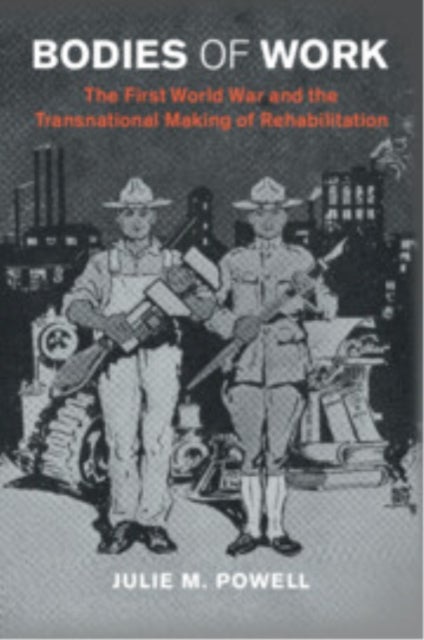Bodies of Work - The First World War and the Transnational Making of Rehabilitation